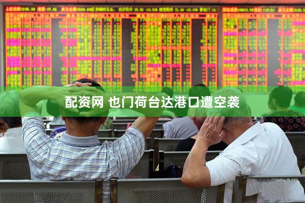 配资网 也门荷台达港口遭空袭
