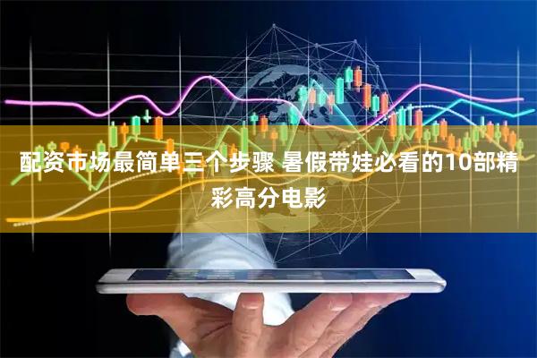 配资市场最简单三个步骤 暑假带娃必看的10部精彩高分电影