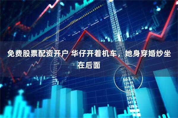 免费股票配资开户 华仔开着机车，她身穿婚纱坐在后面