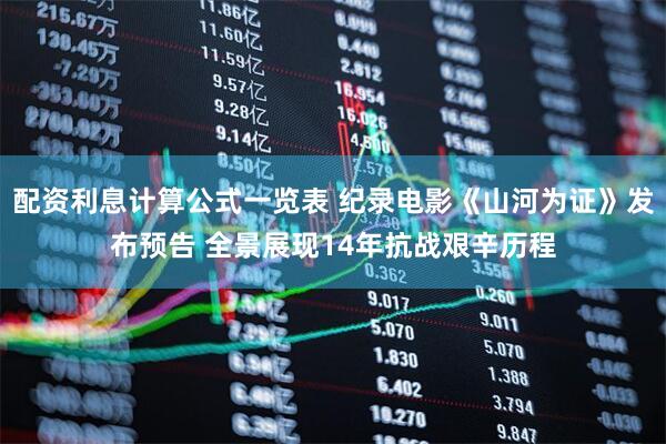 配资利息计算公式一览表 纪录电影《山河为证》发布预告 全景展现14年抗战艰辛历程