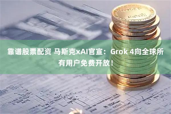 靠谱股票配资 马斯克xAI官宣：Grok 4向全球所有用户免费开放！