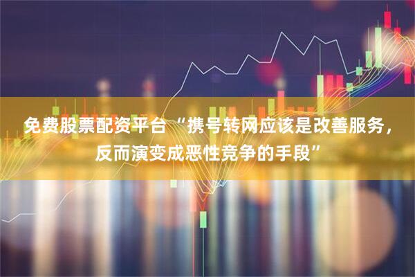 免费股票配资平台 “携号转网应该是改善服务，反而演变成恶性竞争的手段”